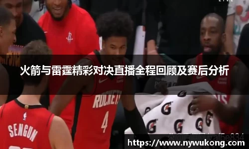 火箭与雷霆精彩对决直播全程回顾及赛后分析