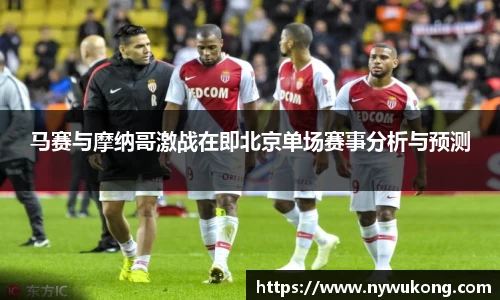 马赛与摩纳哥激战在即北京单场赛事分析与预测
